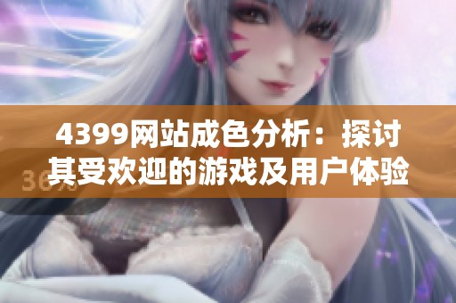 4399网站成色分析：探讨其受欢迎的游戏及用户体验因素