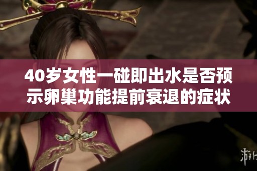 40岁女性一碰即出水是否预示卵巢功能提前衰退的症状