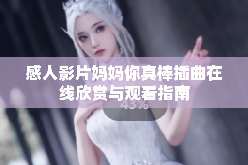 感人影片妈妈你真棒插曲在线欣赏与观看指南