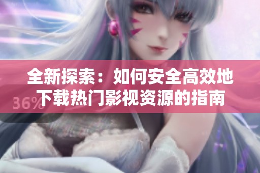 全新探索：如何安全高效地下载热门影视资源的指南