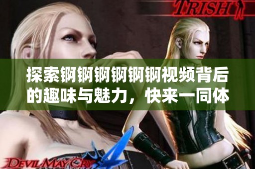 探索锕锕锕锕锕锕视频背后的趣味与魅力，快来一同体验吧