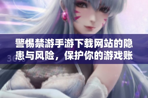 警惕禁游手游下载网站的隐患与风险，保护你的游戏账号安全