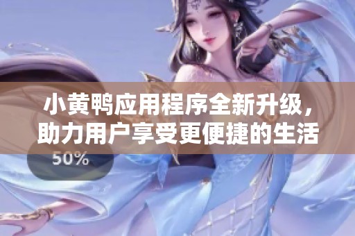 小黄鸭应用程序全新升级，助力用户享受更便捷的生活体验