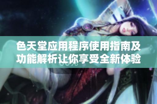 色天堂应用程序使用指南及功能解析让你享受全新体验