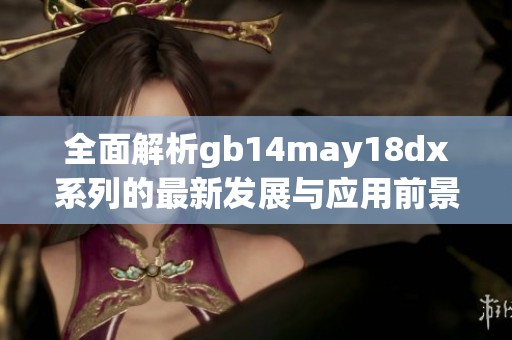 全面解析gb14may18dx系列的最新发展与应用前景