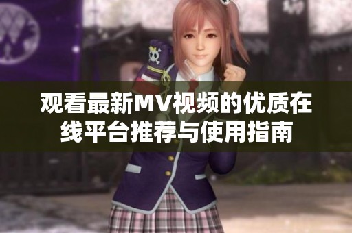 观看最新MV视频的优质在线平台推荐与使用指南