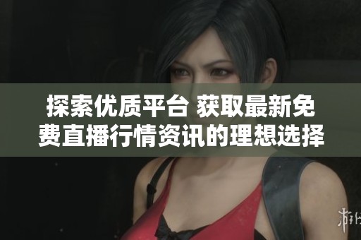 探索优质平台 获取最新免费直播行情资讯的理想选择