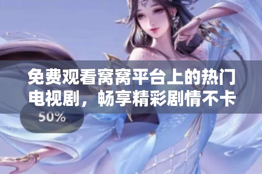 免费观看窝窝平台上的热门电视剧，畅享精彩剧情不卡顿