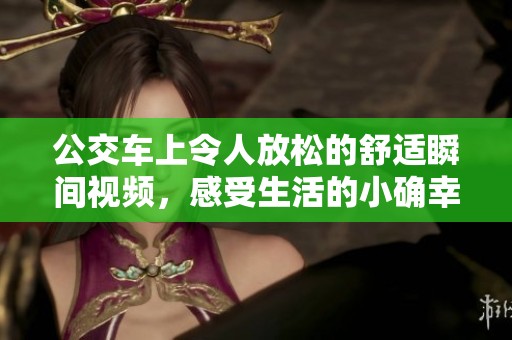 公交车上令人放松的舒适瞬间视频，感受生活的小确幸