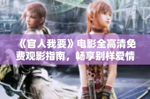 《官人我要》电影全高清免费观影指南，畅享别样爱情体验！