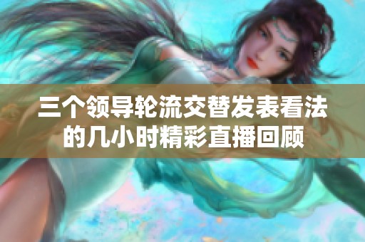三个领导轮流交替发表看法的几小时精彩直播回顾
