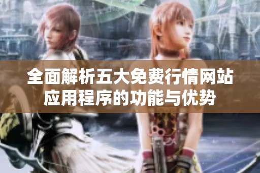 全面解析五大免费行情网站应用程序的功能与优势