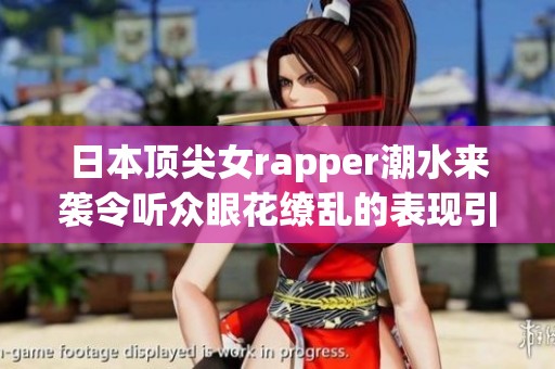 日本顶尖女rapper潮水来袭令听众眼花缭乱的表现引发热议