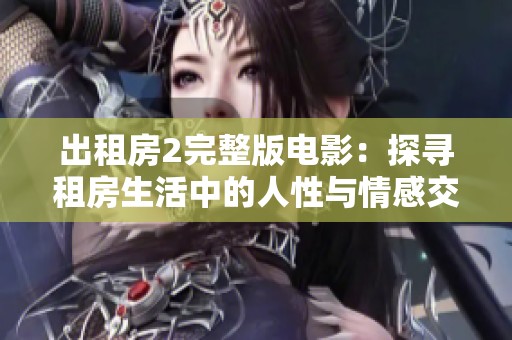 出租房2完整版电影：探寻租房生活中的人性与情感交织