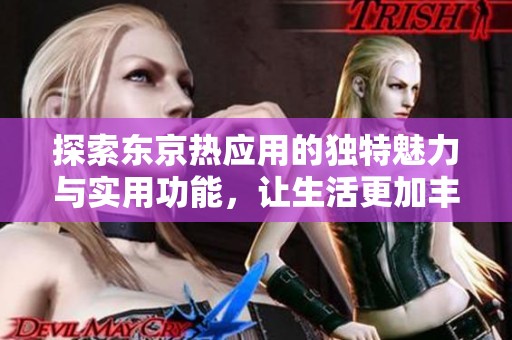 探索东京热应用的独特魅力与实用功能，让生活更加丰富多彩