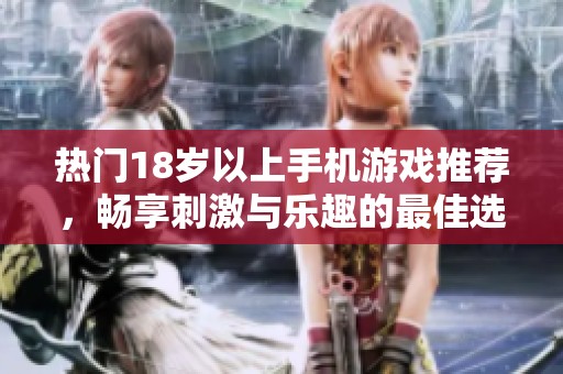 热门18岁以上手机游戏推荐，畅享刺激与乐趣的最佳选择