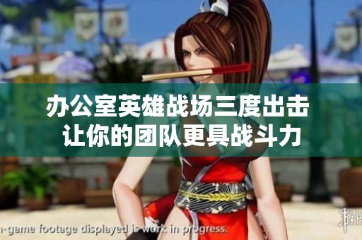 办公室英雄战场三度出击 让你的团队更具战斗力