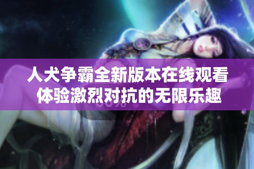 人犬争霸全新版本在线观看 体验激烈对抗的无限乐趣