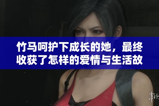 竹马呵护下成长的她，最终收获了怎样的爱情与生活故事
