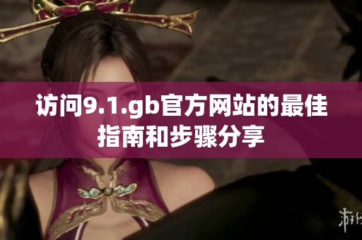 访问9.1.gb官方网站的最佳指南和步骤分享