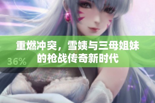 重燃冲突，雪姨与三母姐妹的枪战传奇新时代