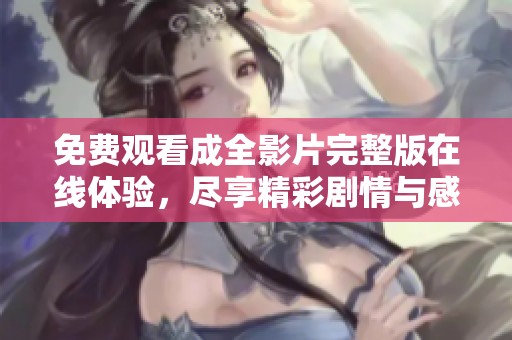 免费观看成全影片完整版在线体验，尽享精彩剧情与感人故事