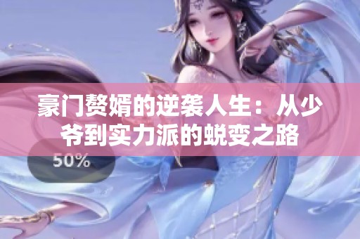 豪门赘婿的逆袭人生：从少爷到实力派的蜕变之路