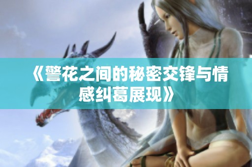 《警花之间的秘密交锋与情感纠葛展现》