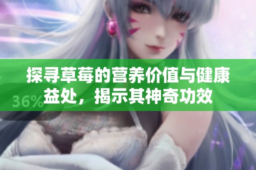 探寻草莓的营养价值与健康益处，揭示其神奇功效