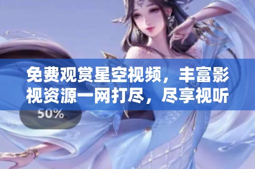免费观赏星空视频，丰富影视资源一网打尽，尽享视听盛宴