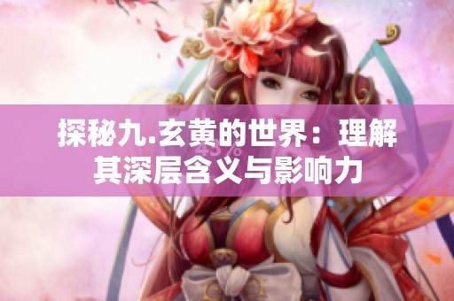 探秘九.玄黄的世界：理解其深层含义与影响力