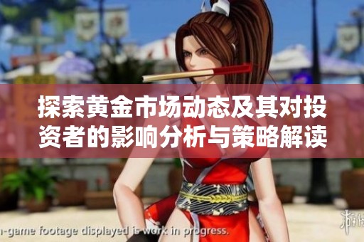 探索黄金市场动态及其对投资者的影响分析与策略解读