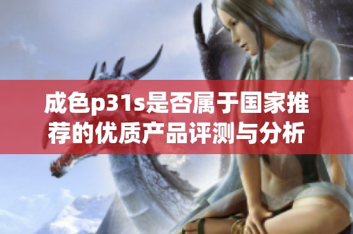 成色p31s是否属于国家推荐的优质产品评测与分析