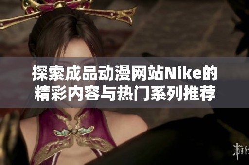 探索成品动漫网站Nike的精彩内容与热门系列推荐