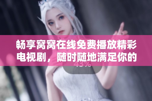 畅享窝窝在线免费播放精彩电视剧，随时随地满足你的观剧需求