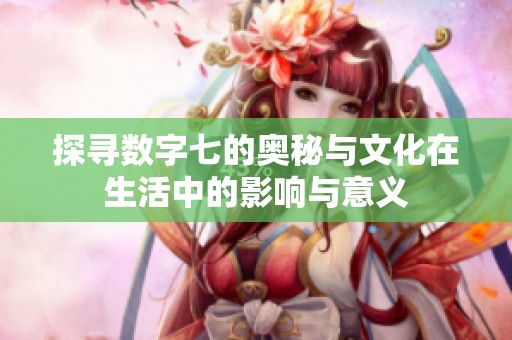 探寻数字七的奥秘与文化在生活中的影响与意义