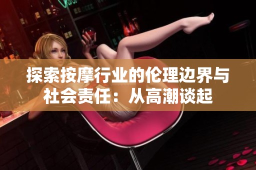 探索按摩行业的伦理边界与社会责任：从高潮谈起