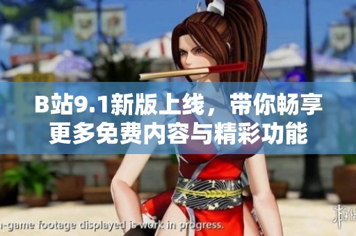 B站9.1新版上线，带你畅享更多免费内容与精彩功能
