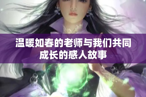 温暖如春的老师与我们共同成长的感人故事