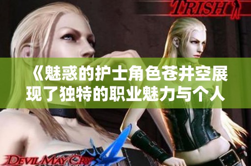 《魅惑的护士角色苍井空展现了独特的职业魅力与个人风采》