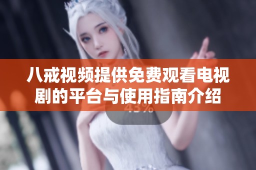 八戒视频提供免费观看电视剧的平台与使用指南介绍