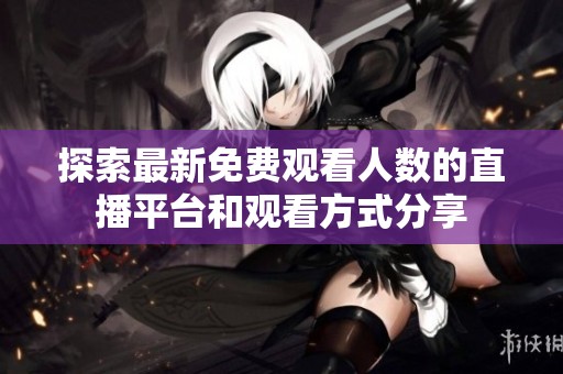 探索最新免费观看人数的直播平台和观看方式分享