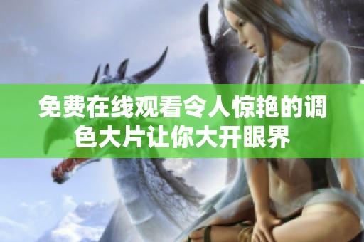 免费在线观看令人惊艳的调色大片让你大开眼界