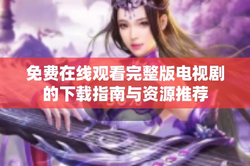 免费在线观看完整版电视剧的下载指南与资源推荐