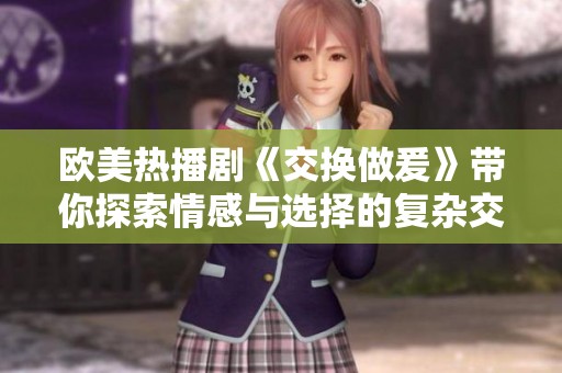 欧美热播剧《交换做爰》带你探索情感与选择的复杂交织