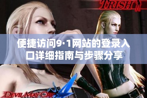 便捷访问9·1网站的登录入口详细指南与步骤分享
