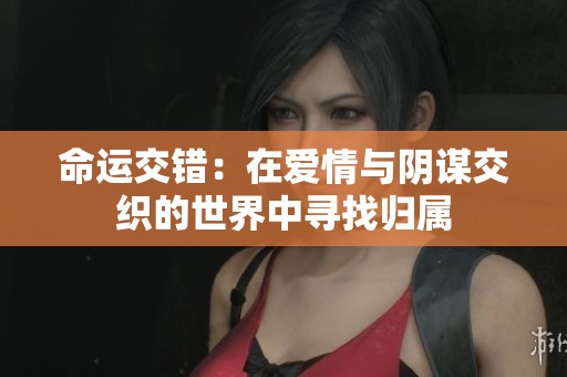 命运交错：在爱情与阴谋交织的世界中寻找归属