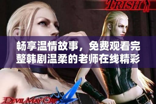 畅享温情故事，免费观看完整韩剧温柔的老师在线精彩呈现