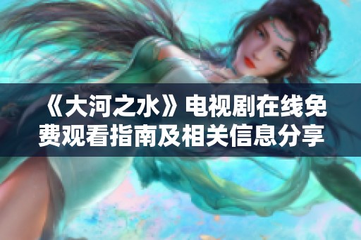 《大河之水》电视剧在线免费观看指南及相关信息分享