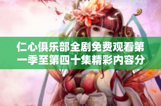 仁心俱乐部全剧免费观看第一季至第四十集精彩内容分享
